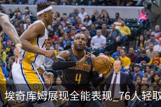 埃奇库姆展现全能表现 76人轻取尼克斯