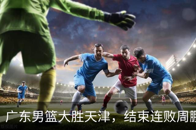 广东男篮大胜天津，结束连败周鹏博日奇闪耀，徐杰状态低迷