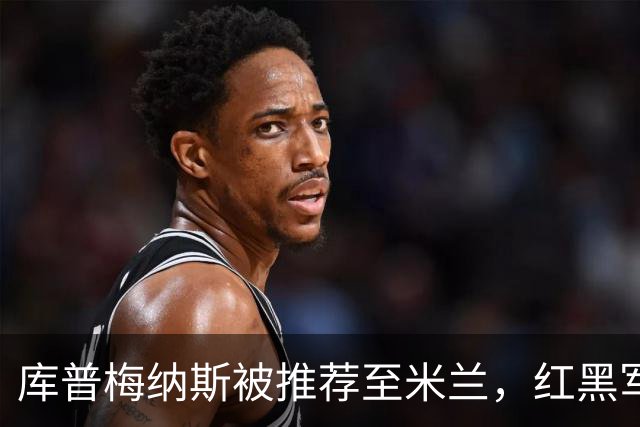 库普梅纳斯被推荐至米兰，红黑军团为何选择不予考虑？