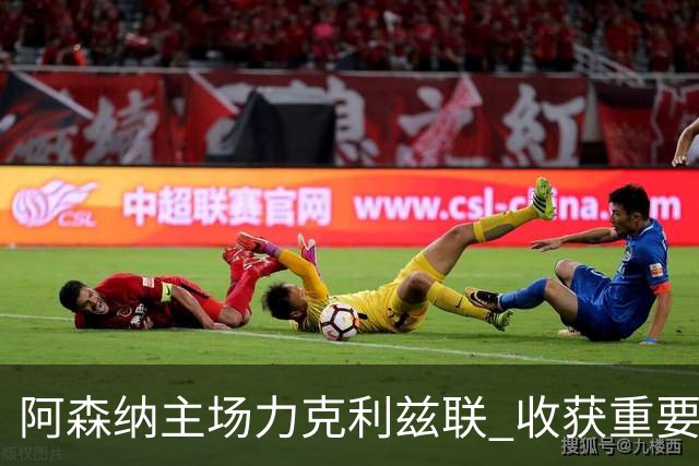 阿森纳主场力克利兹联 收获重要胜利