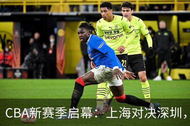 CBA新赛季启幕：上海对决深圳，拉塞尔首秀在即
